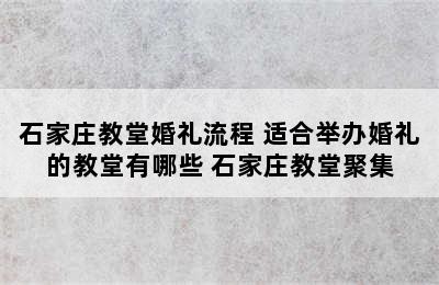 石家庄教堂婚礼流程 适合举办婚礼的教堂有哪些 石家庄教堂聚集